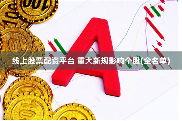 线上股票配资平台 重大新规影响个股(全名单)