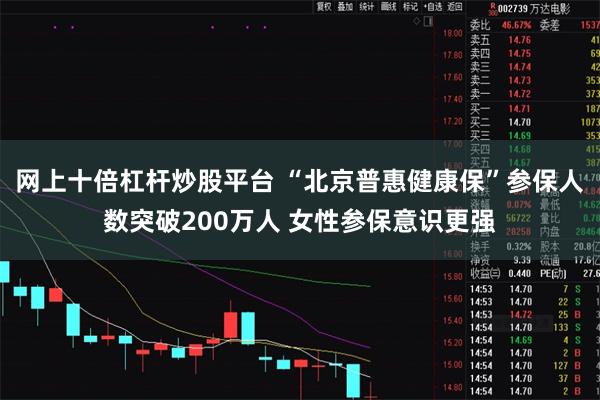 网上十倍杠杆炒股平台 “北京普惠健康保”参保人数突破200万人 女性参保意识更强