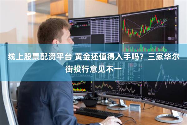线上股票配资平台 黄金还值得入手吗？三家华尔街投行意见不一