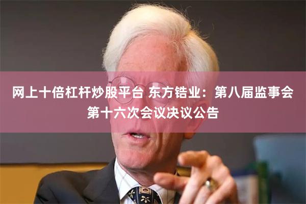 网上十倍杠杆炒股平台 东方锆业：第八届监事会第十六次会议决议公告