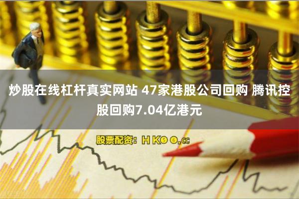 炒股在线杠杆真实网站 47家港股公司回购 腾讯控股回购7.04亿港元