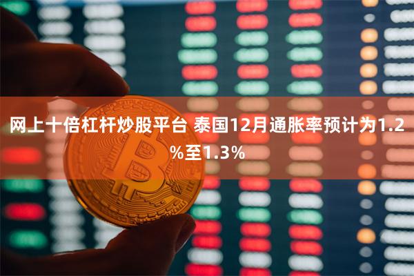 网上十倍杠杆炒股平台 泰国12月通胀率预计为1.2%至1.3%