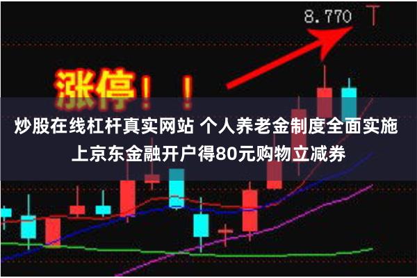 炒股在线杠杆真实网站 个人养老金制度全面实施 上京东金融开户得80元购物立减券