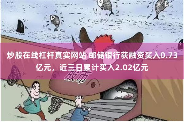炒股在线杠杆真实网站 邮储银行获融资买入0.73亿元，近三日累计买入2.02亿元