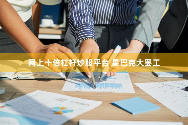 网上十倍杠杆炒股平台 星巴克大罢工