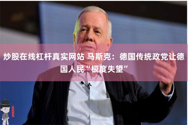 炒股在线杠杆真实网站 马斯克：德国传统政党让德国人民“极度失望”