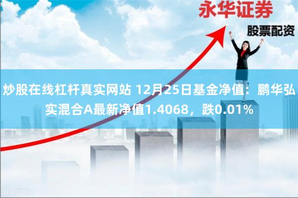 炒股在线杠杆真实网站 12月25日基金净值：鹏华弘实混合A最新净值1.4068，跌0.01%