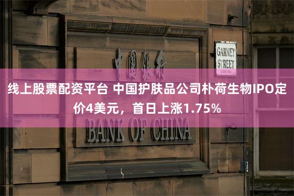 线上股票配资平台 中国护肤品公司朴荷生物IPO定价4美元